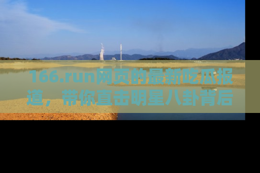 166.run网页的最新吃瓜报道，带你直击明星八卦背后的真相！