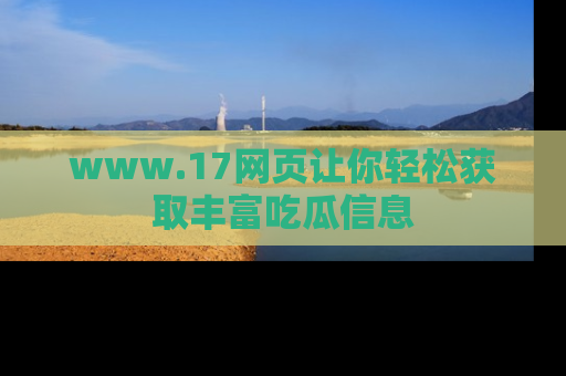www.17网页让你轻松获取丰富吃瓜信息