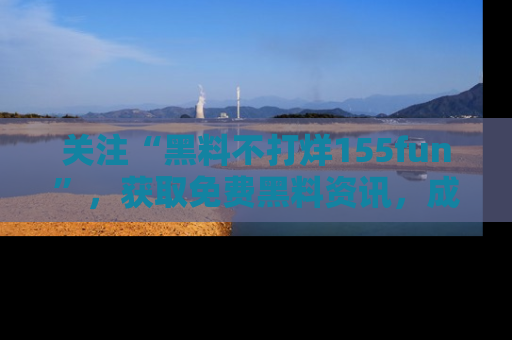 关注“黑料不打烊155fun”，获取免费黑料资讯，成为吃瓜达人不再难！