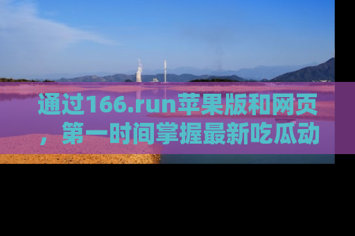 通过166.run苹果版和网页，第一时间掌握最新吃瓜动态！