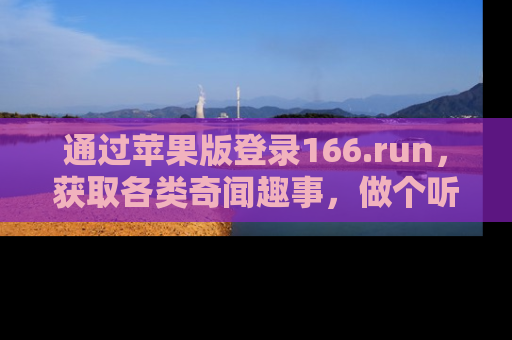 通过苹果版登录166.run，获取各类奇闻趣事，做个听瓜达人！