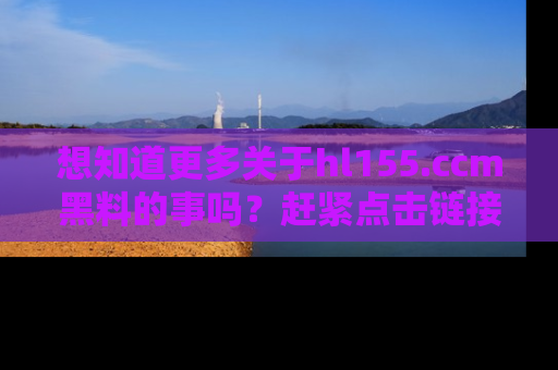 想知道更多关于hl155.ccm黑料的事吗？赶紧点击链接了解吧！